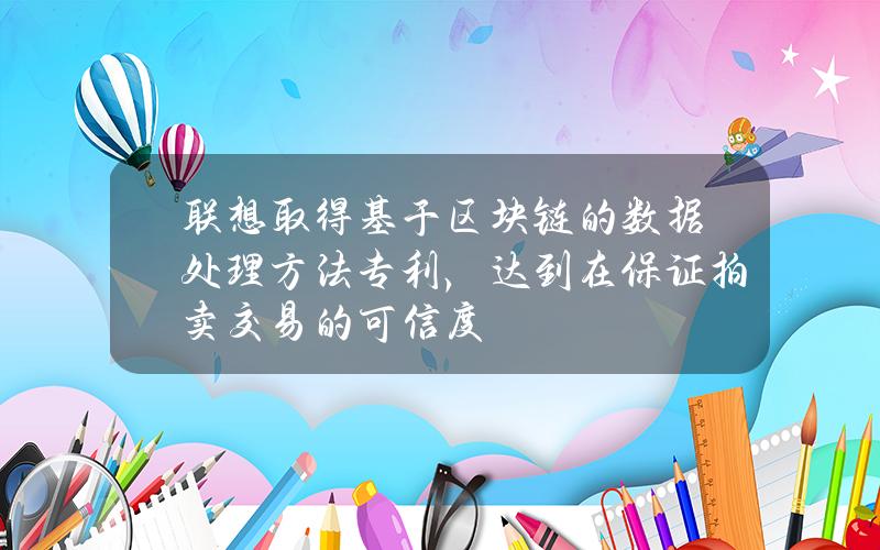 联想取得基于区块链的数据处理方法专利，达到在保证拍卖交易的可信度