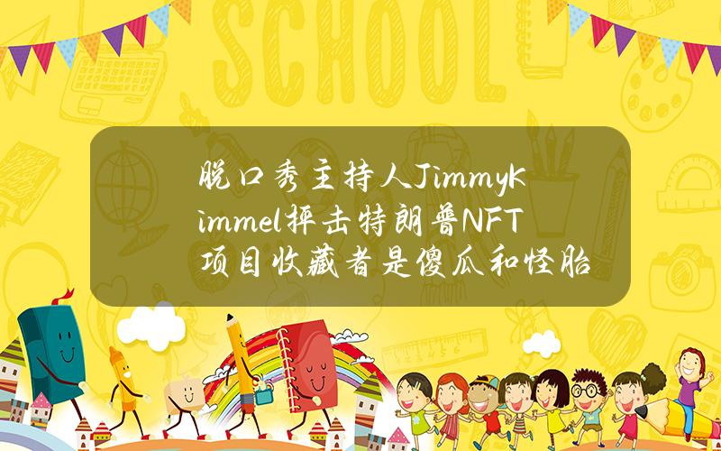 脱口秀主持人JimmyKimmel抨击特朗普NFT项目收藏者是傻瓜和怪胎