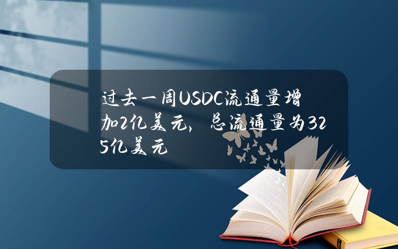 过去一周USDC流通量增加2亿美元，总流通量为325亿美元