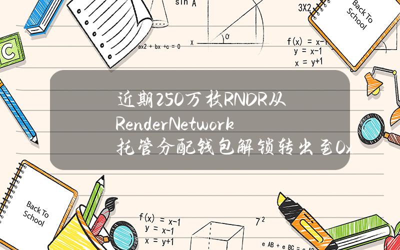 近期250万枚RNDR从RenderNetwork托管分配钱包解锁转出至0x5B9地址，价值约2080万美元