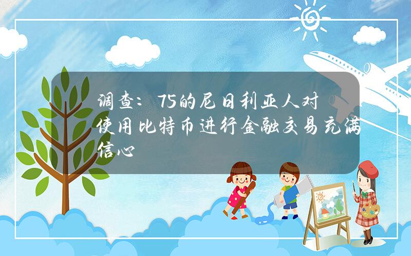 调查：75%的尼日利亚人对使用比特币进行金融交易充满信心