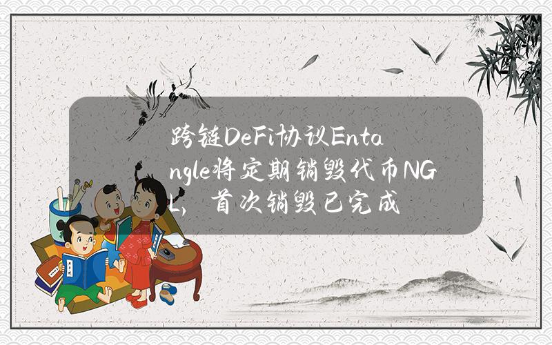 跨链DeFi协议Entangle将定期销毁代币NGL，首次销毁已完成