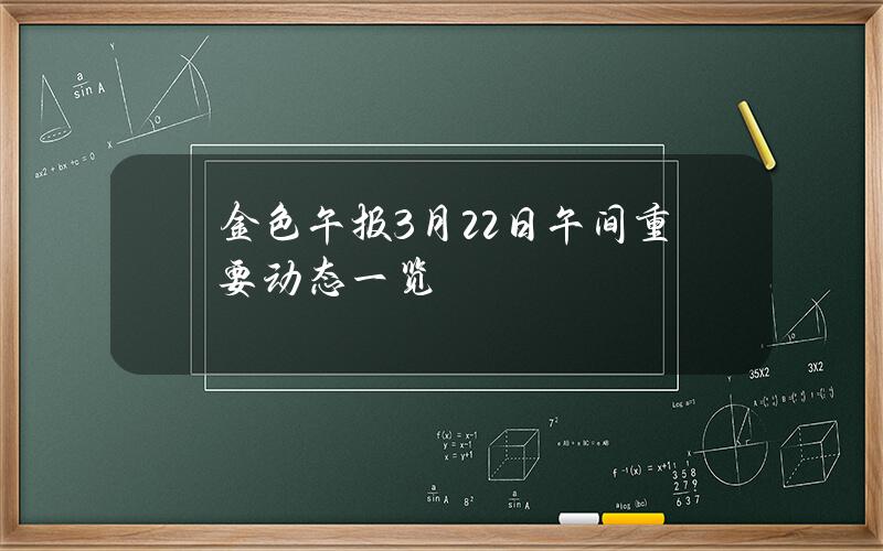 金色午报3月22日午间重要动态一览