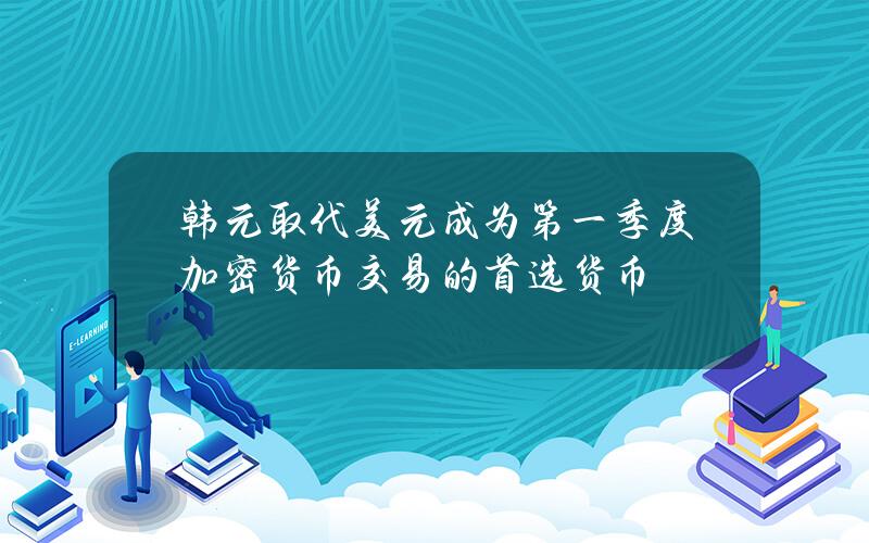 韩元取代美元成为第一季度加密货币交易的首选货币