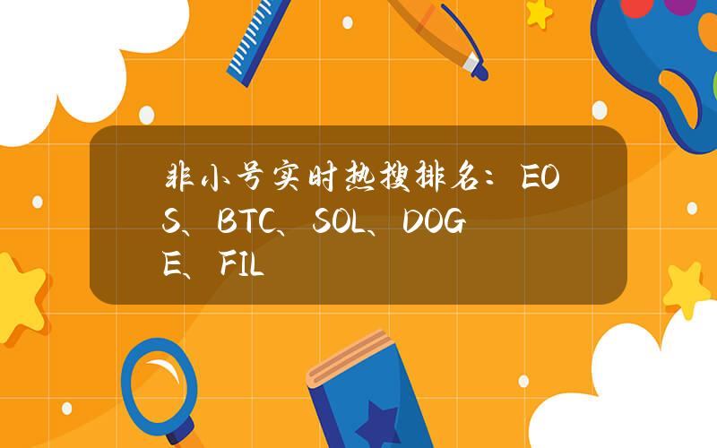 非小号实时热搜排名：EOS、BTC、SOL、DOGE、FIL