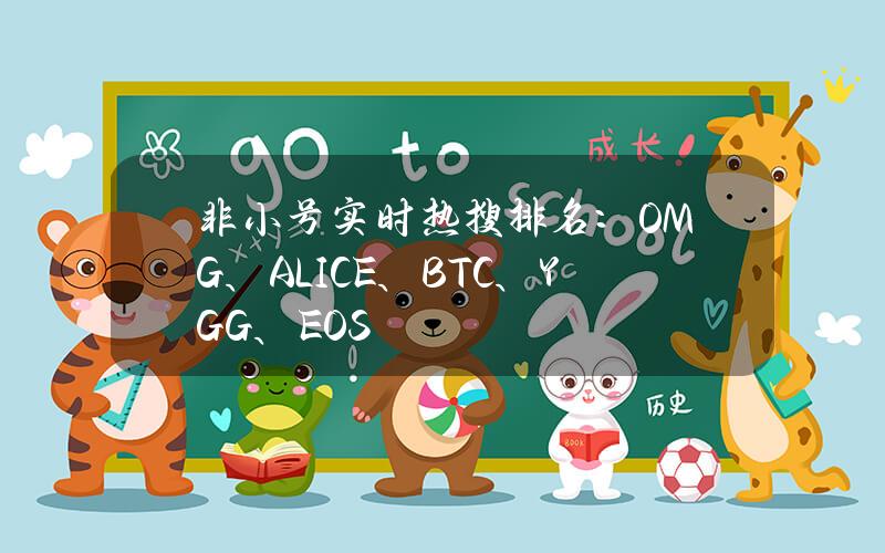 非小号实时热搜排名：OMG、ALICE、BTC、YGG、EOS