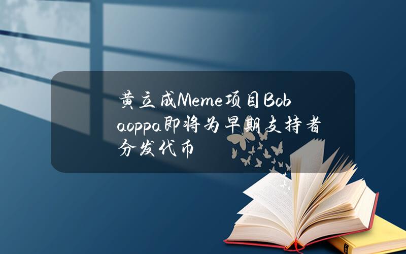 黄立成Meme项目Bobaoppa即将为早期支持者分发代币