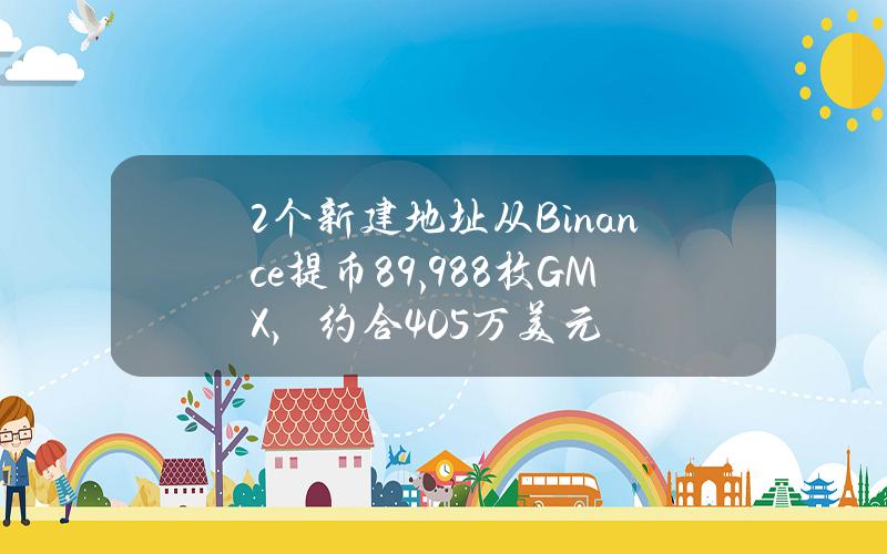 2个新建地址从Binance提币89,988枚GMX，约合405万美元