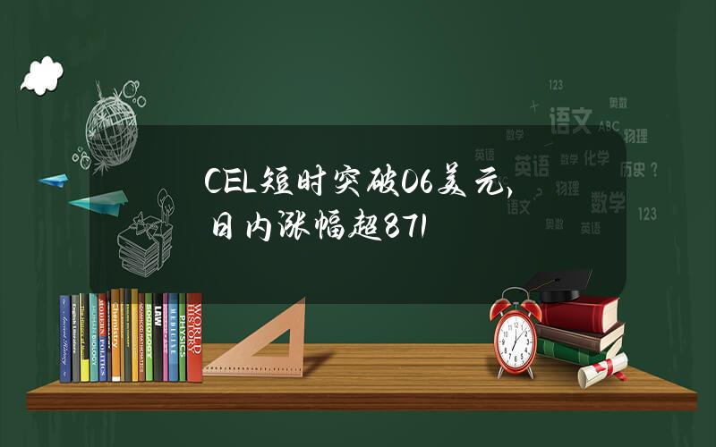 CEL短时突破0.6美元，日内涨幅超87.1%