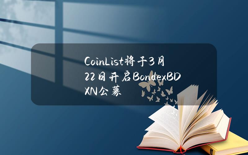 CoinList将于3月22日开启Bondex（BDXN）公募