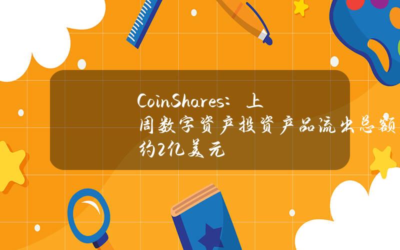 CoinShares：上周数字资产投资产品流出总额约2亿美元