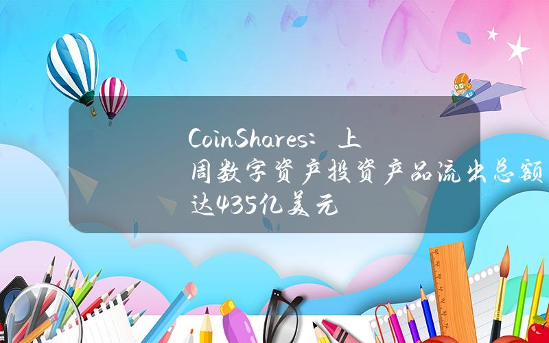 CoinShares：上周数字资产投资产品流出总额达4.35亿美元