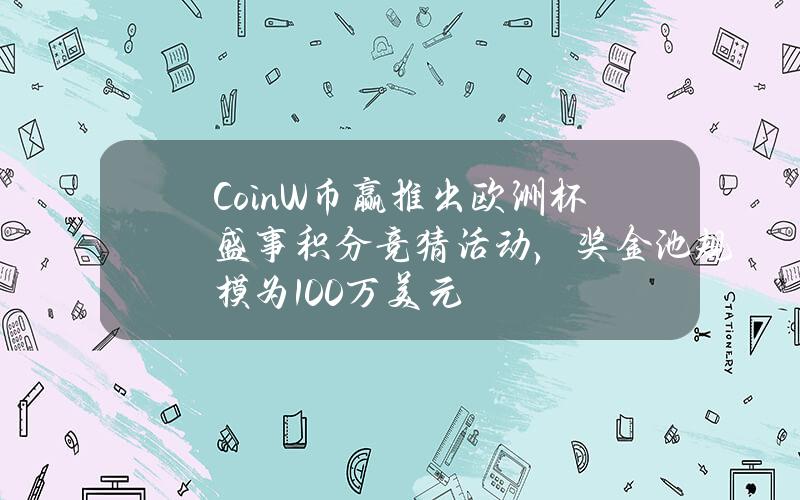 CoinW币赢推出欧洲杯盛事积分竞猜活动，奖金池规模为100万美元