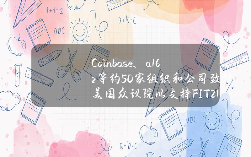 Coinbase、a16z等约50家组织和公司致信美国众议院以支持FIT21法案