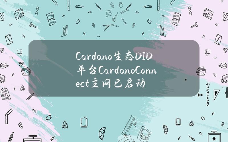 Cardano生态DID平台CardanoConnect主网已启动