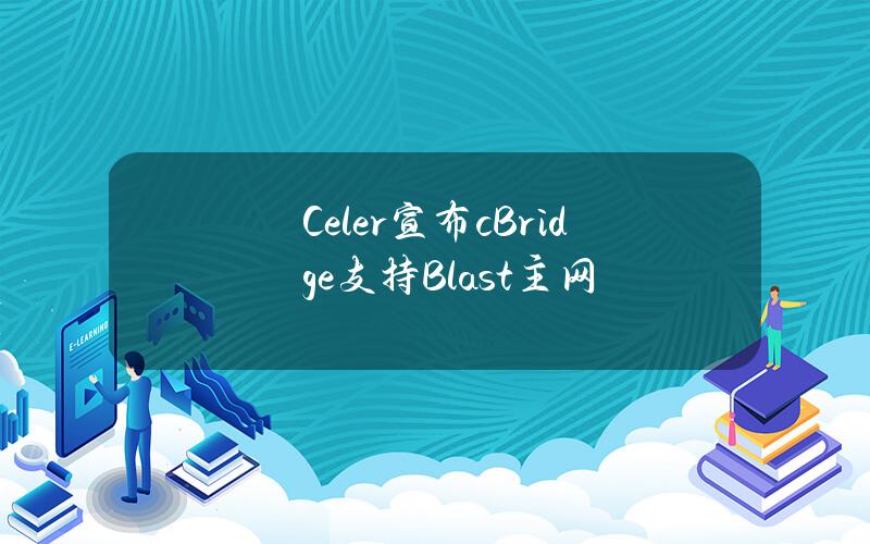 Celer宣布cBridge支持Blast主网