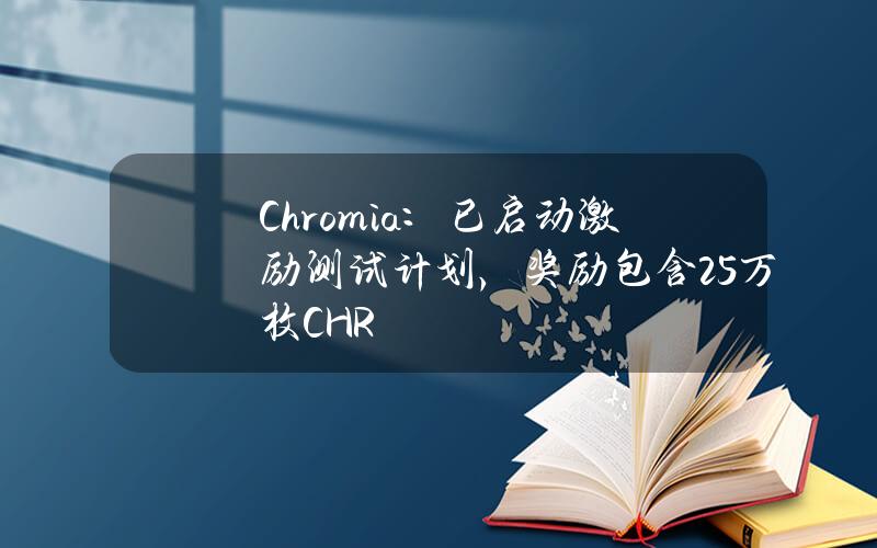 Chromia：已启动激励测试计划，奖励包含25万枚CHR