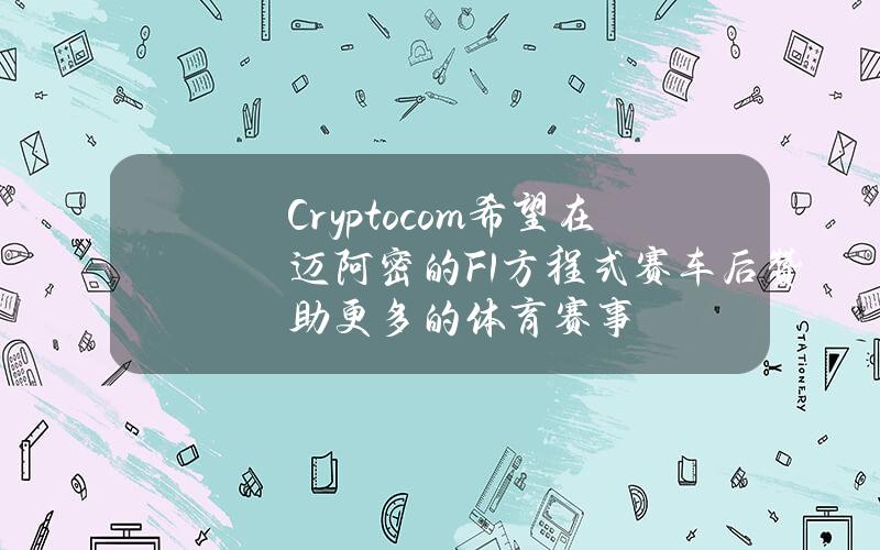 Crypto.com希望在迈阿密的F1方程式赛车后赞助更多的体育赛事