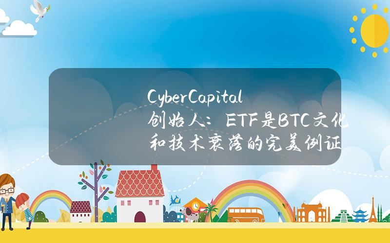 CyberCapital创始人：ETF是BTC文化和技术衰落的完美例证