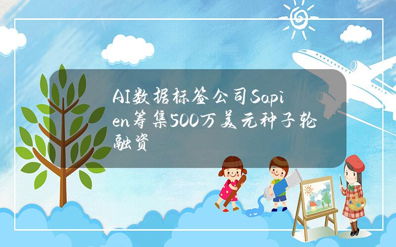 AI数据标签公司Sapien筹集500万美元种子轮融资