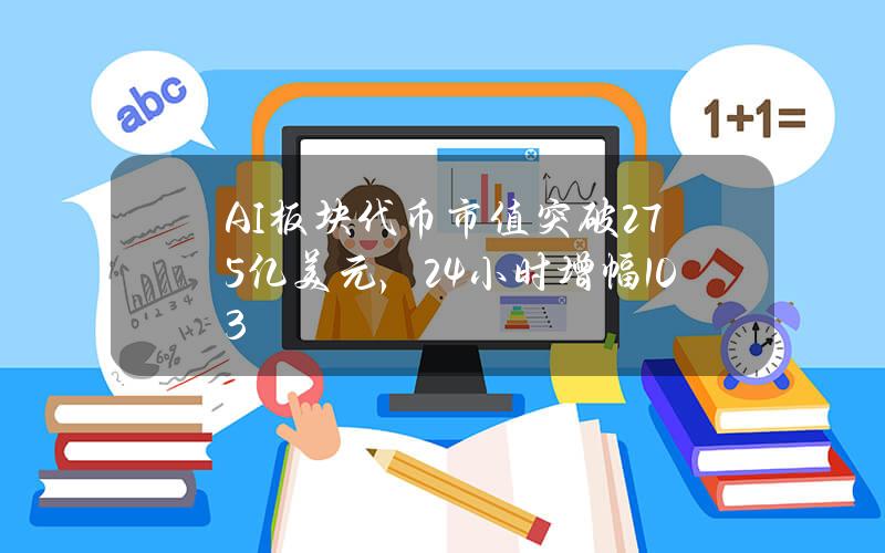 AI板块代币市值突破275亿美元，24小时增幅10.3%