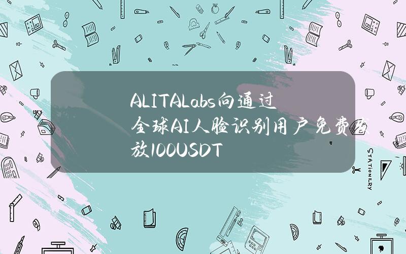 ALITALabs向通过全球AI人脸识别用户免费发放100USDT