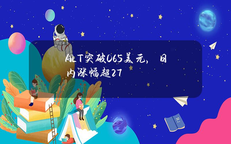 ALT突破0.65美元，日内涨幅超27%