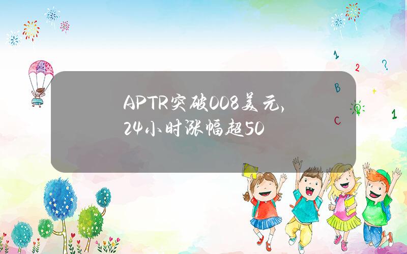 APTR突破0.08美元，24小时涨幅超50%