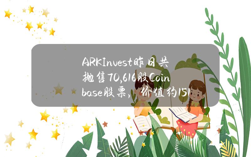 ARKInvest昨日共抛售70,616股Coinbase股票，价值约1513万美元