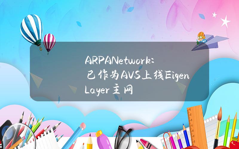 ARPANetwork：已作为AVS上线EigenLayer主网