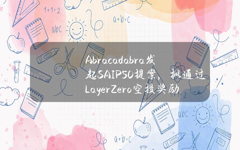 Abracadabra发起SAIP#50提案，拟通过LayerZero空投奖励用户