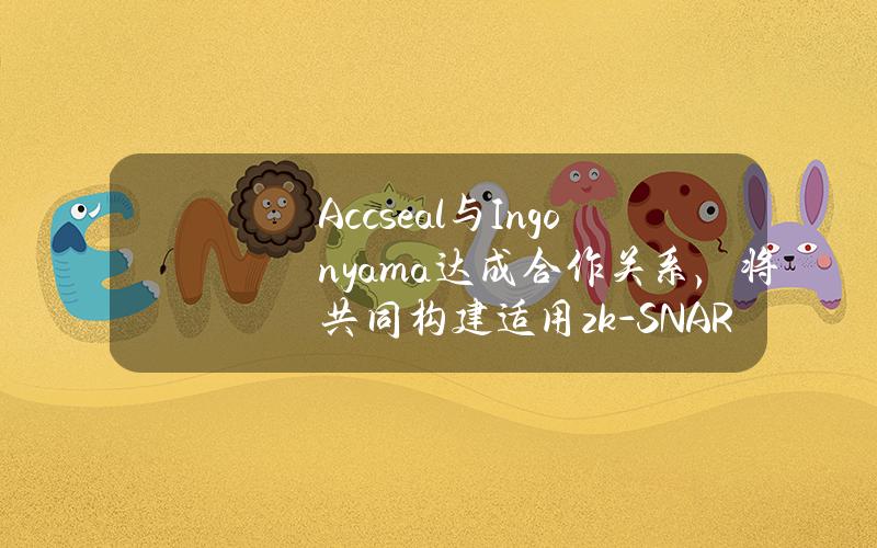 Accseal与Ingonyama达成合作关系，将共同构建适用zk-SNARK的云算力池综合解决方案