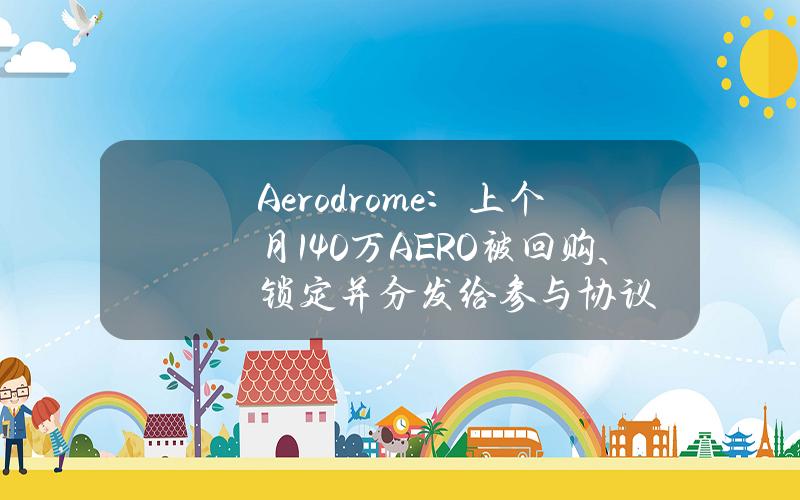 Aerodrome：上个月140万AERO被回购、锁定并分发给参与协议