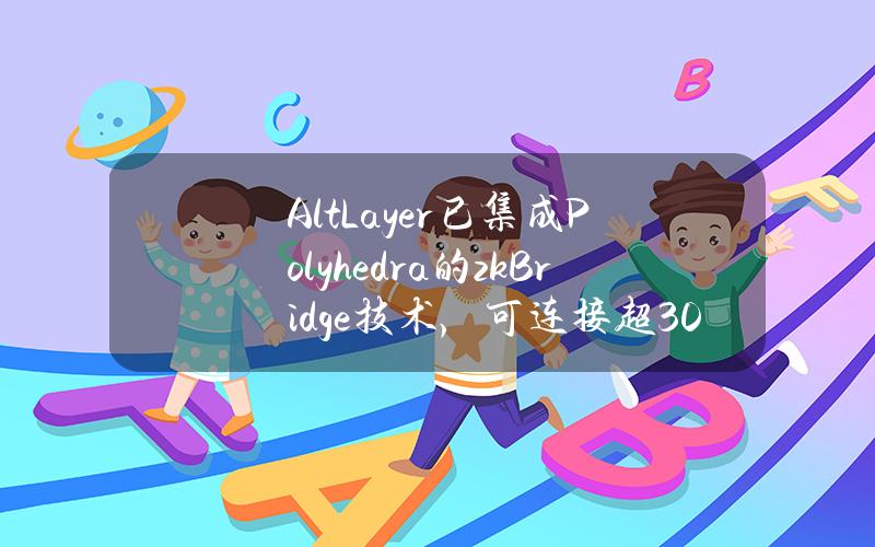 AltLayer已集成Polyhedra的zkBridge技术，可连接超30个不同的区块链网络