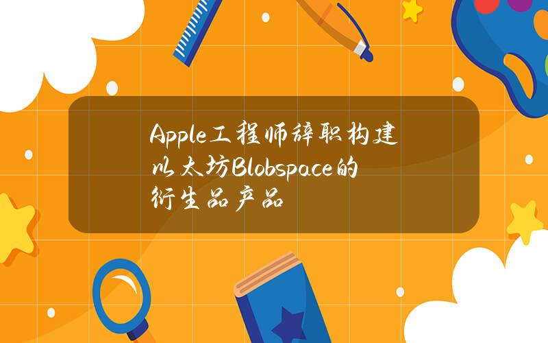 Apple工程师辞职构建以太坊Blobspace的衍生品产品