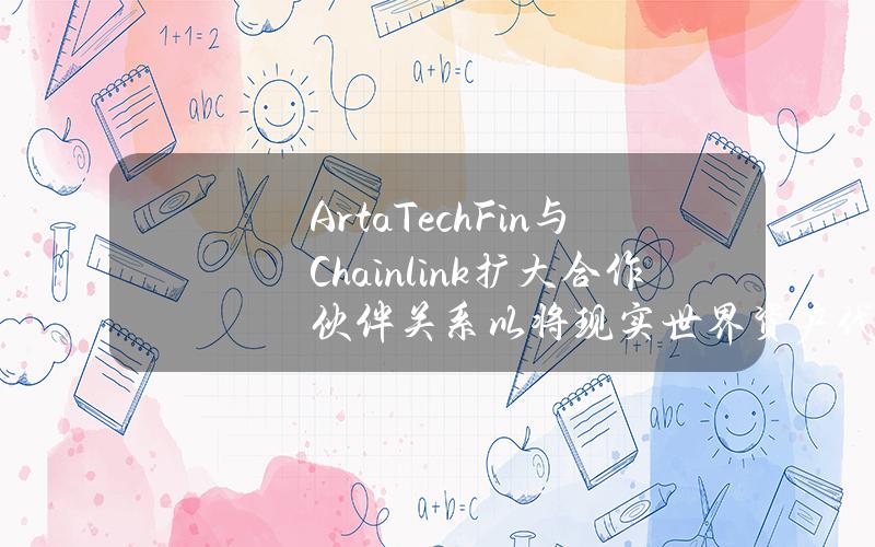 ArtaTechFin与Chainlink扩大合作伙伴关系以将现实世界资产代币化