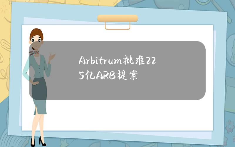 Arbitrum批准2.25亿ARB提案