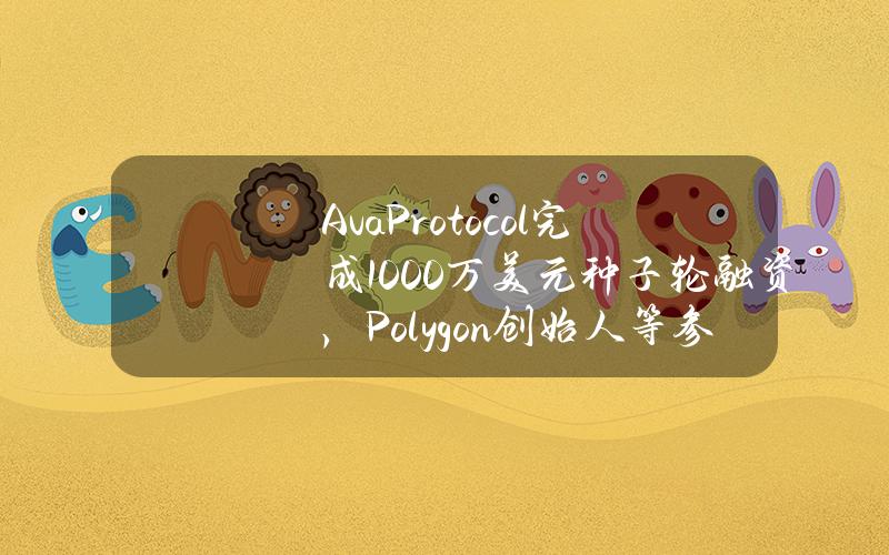 AvaProtocol完成1000万美元种子轮融资，Polygon创始人等参投