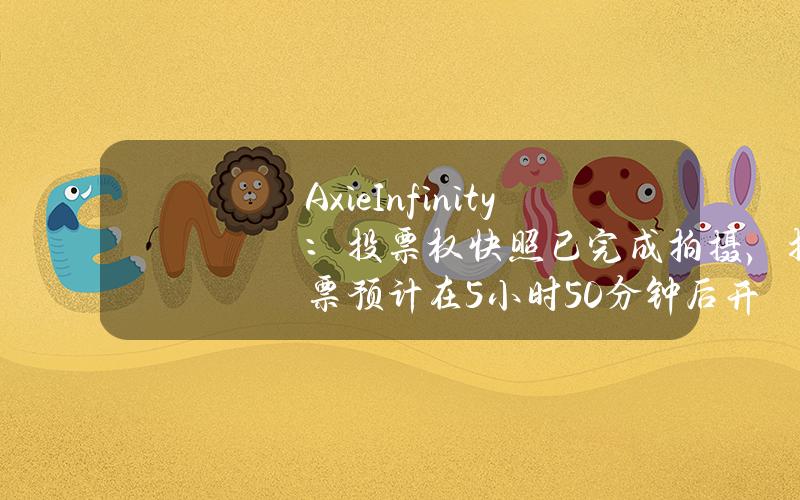 AxieInfinity：投票权快照已完成拍摄，投票预计在5小时50分钟后开始