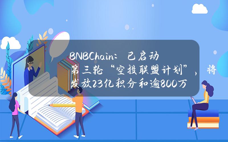 BNBChain：已启动第三轮“空投联盟计划”，将发放23亿积分和逾800万枚代币