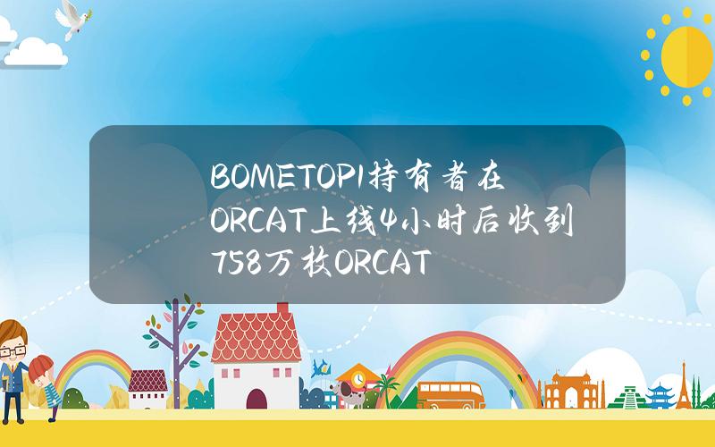 BOMETOP1持有者在ORCAT上线4小时后收到758万枚ORCAT