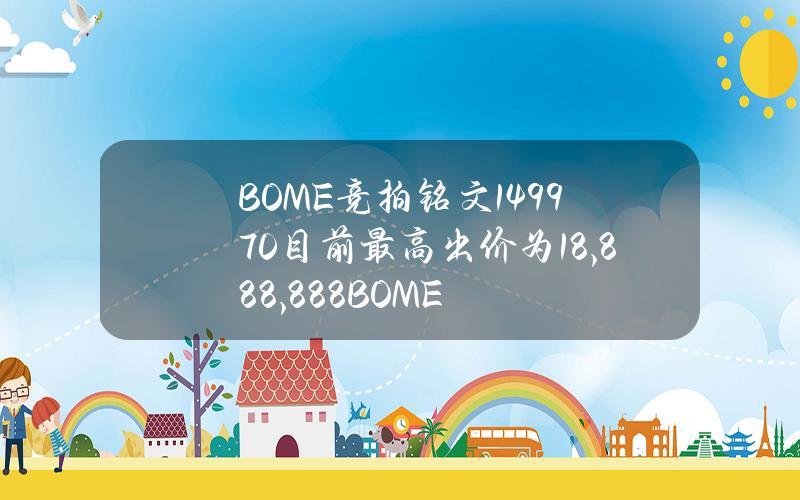 BOME竞拍铭文149970目前最高出价为18,888,888BOME