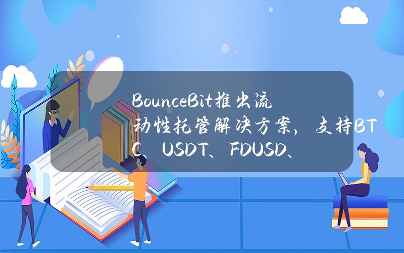 BounceBit推出流动性托管解决方案，支持BTC、USDT、FDUSD、ETH