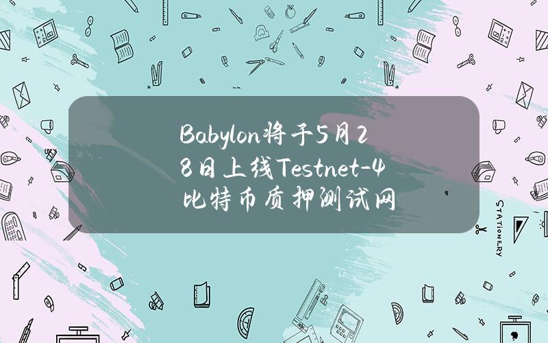 Babylon将于5月28日上线Testnet-4比特币质押测试网