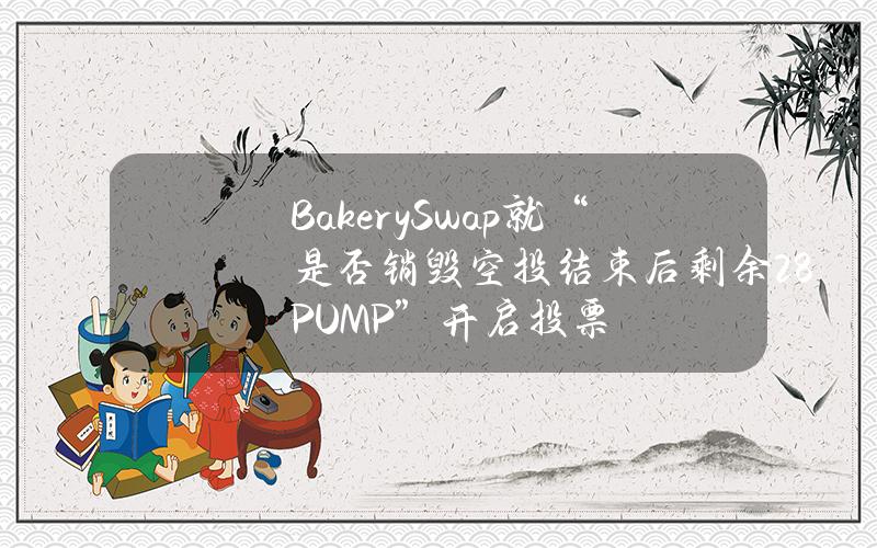 BakerySwap就“是否销毁空投结束后剩余28%PUMP”开启投票