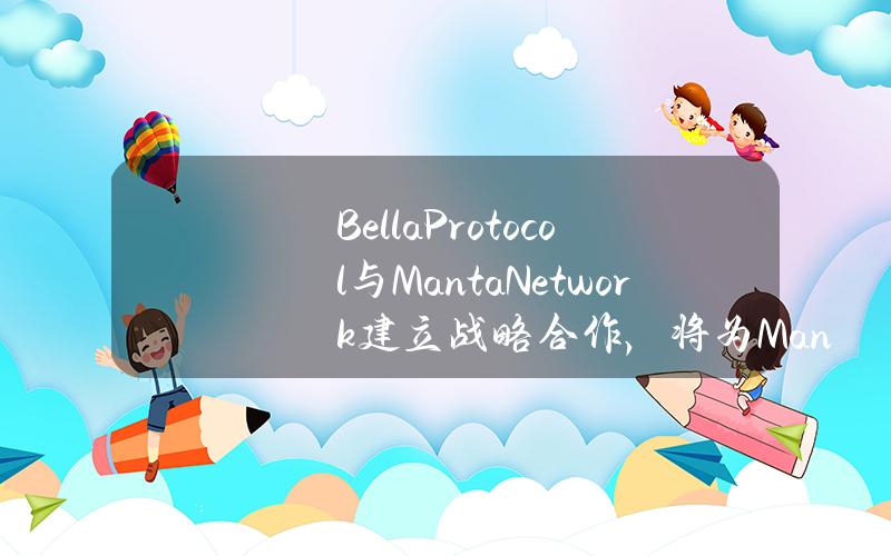 BellaProtocol与MantaNetwork建立战略合作，将为Manta生态提供流动性支持