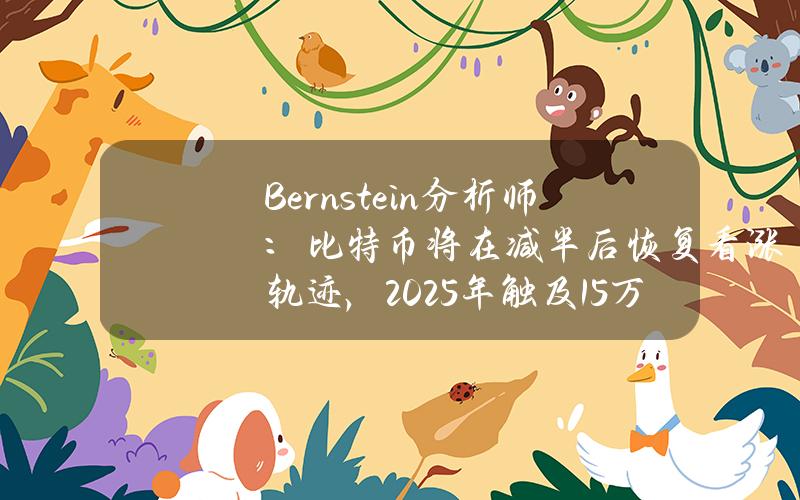 Bernstein分析师：比特币将在减半后恢复看涨轨迹，2025年触及15万美元的周期高点