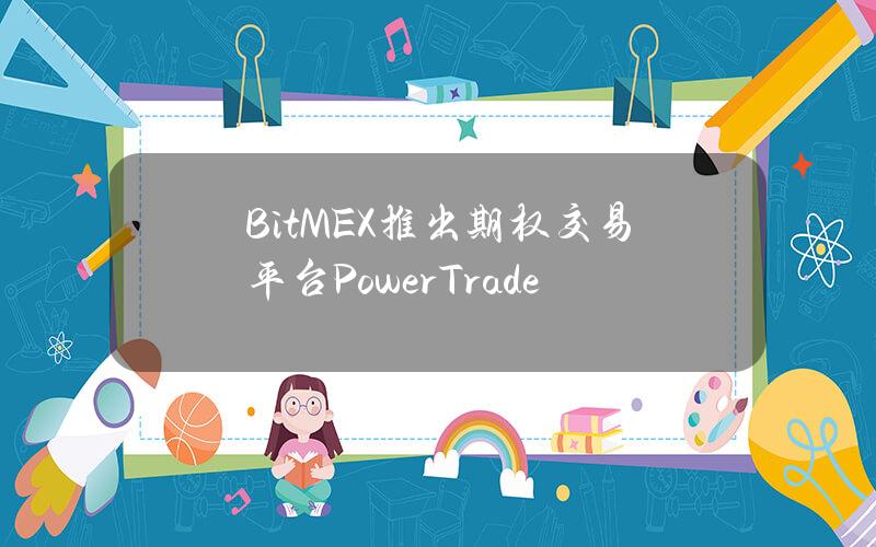 BitMEX推出期权交易平台PowerTrade