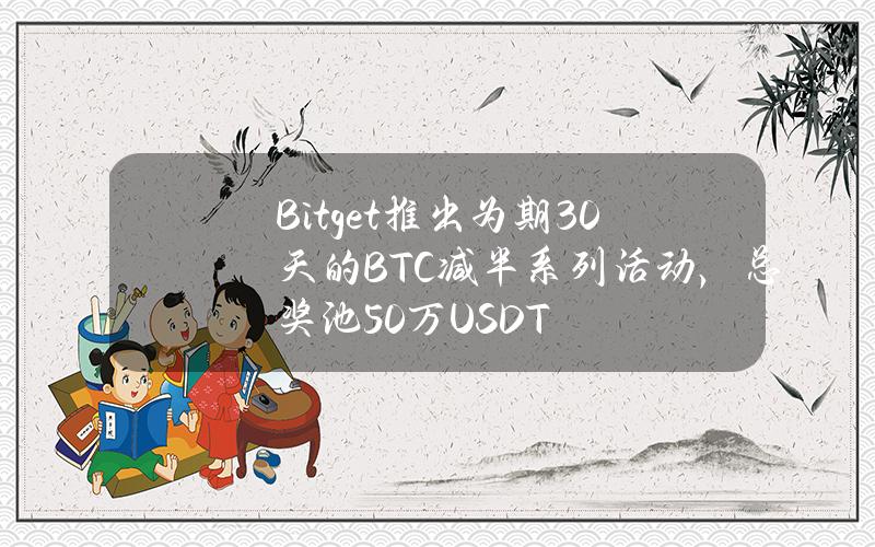 Bitget推出为期30天的BTC减半系列活动，总奖池50万USDT