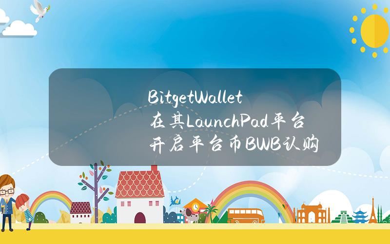 BitgetWallet在其LaunchPad平台开启平台币BWB认购